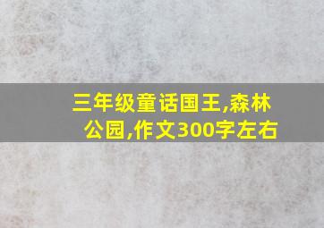 三年级童话国王,森林公园,作文300字左右