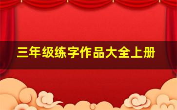 三年级练字作品大全上册