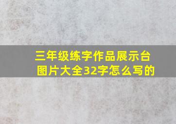 三年级练字作品展示台图片大全32字怎么写的