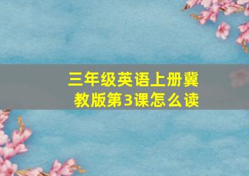 三年级英语上册冀教版第3课怎么读