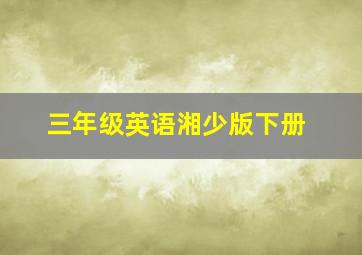 三年级英语湘少版下册