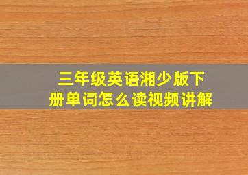 三年级英语湘少版下册单词怎么读视频讲解