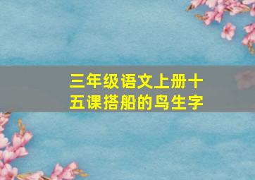 三年级语文上册十五课搭船的鸟生字