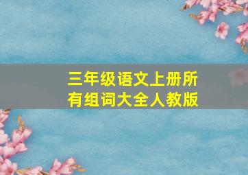 三年级语文上册所有组词大全人教版