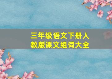 三年级语文下册人教版课文组词大全