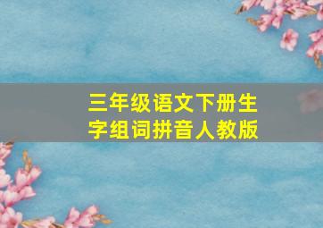 三年级语文下册生字组词拼音人教版