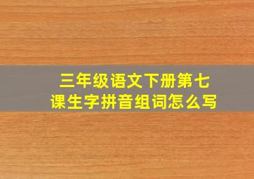 三年级语文下册第七课生字拼音组词怎么写