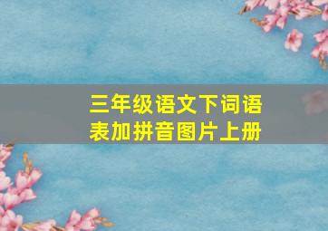 三年级语文下词语表加拼音图片上册