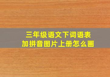 三年级语文下词语表加拼音图片上册怎么画