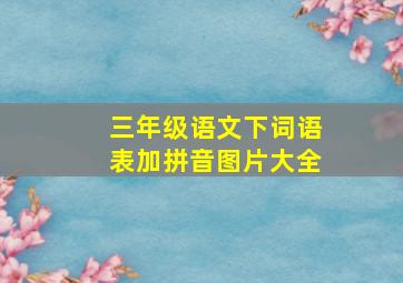 三年级语文下词语表加拼音图片大全