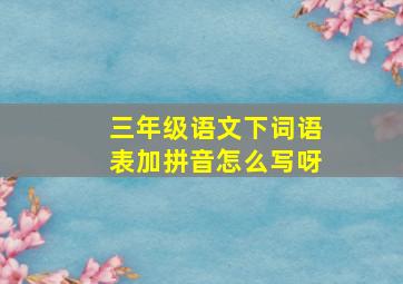 三年级语文下词语表加拼音怎么写呀