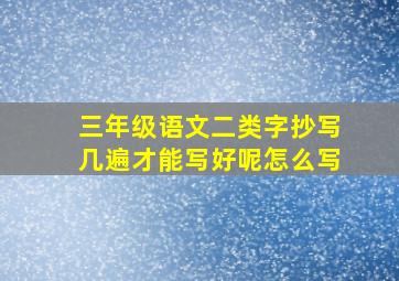 三年级语文二类字抄写几遍才能写好呢怎么写