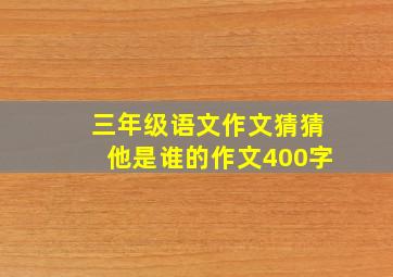 三年级语文作文猜猜他是谁的作文400字