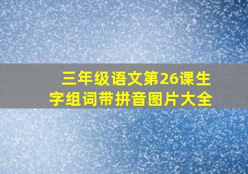 三年级语文第26课生字组词带拼音图片大全