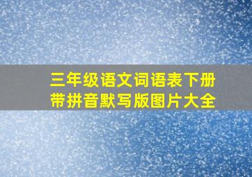 三年级语文词语表下册带拼音默写版图片大全