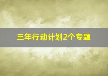 三年行动计划2个专题