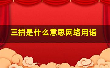 三拼是什么意思网络用语