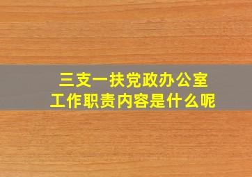 三支一扶党政办公室工作职责内容是什么呢