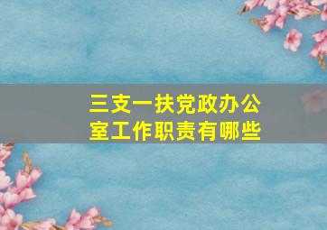 三支一扶党政办公室工作职责有哪些