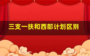 三支一扶和西部计划区别