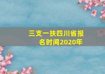 三支一扶四川省报名时间2020年