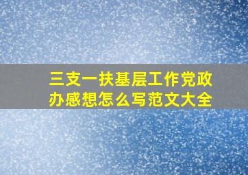 三支一扶基层工作党政办感想怎么写范文大全