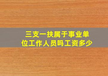 三支一扶属于事业单位工作人员吗工资多少