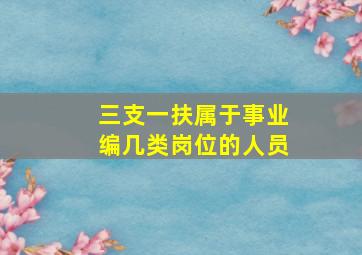 三支一扶属于事业编几类岗位的人员