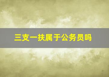 三支一扶属于公务员吗