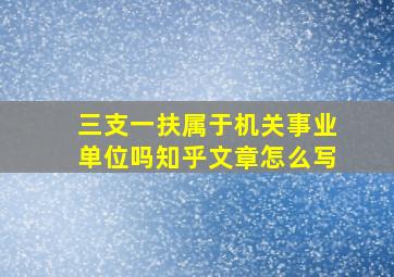 三支一扶属于机关事业单位吗知乎文章怎么写