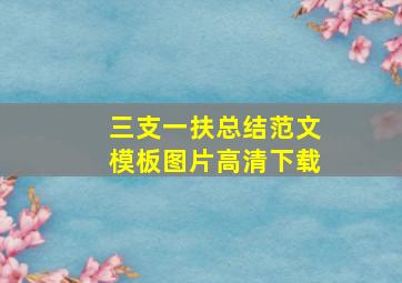 三支一扶总结范文模板图片高清下载