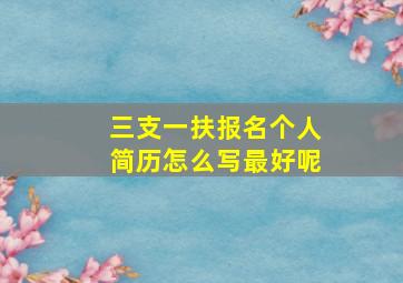 三支一扶报名个人简历怎么写最好呢