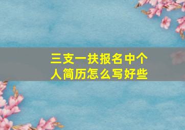 三支一扶报名中个人简历怎么写好些