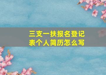 三支一扶报名登记表个人简历怎么写