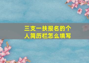 三支一扶报名的个人简历栏怎么填写