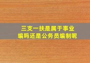 三支一扶是属于事业编吗还是公务员编制呢