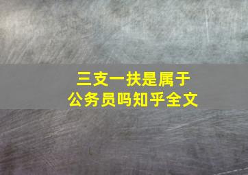 三支一扶是属于公务员吗知乎全文