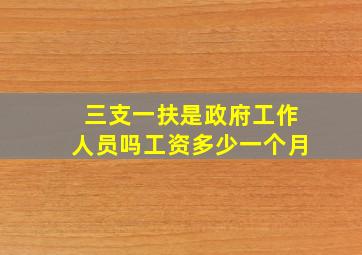 三支一扶是政府工作人员吗工资多少一个月