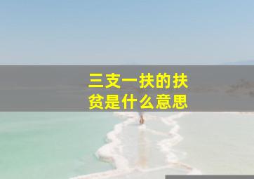 三支一扶的扶贫是什么意思