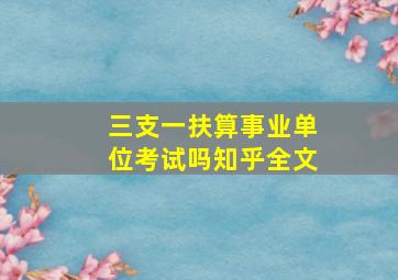 三支一扶算事业单位考试吗知乎全文