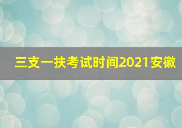 三支一扶考试时间2021安徽