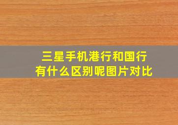 三星手机港行和国行有什么区别呢图片对比