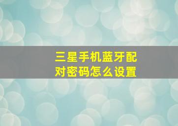 三星手机蓝牙配对密码怎么设置