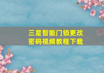 三星智能门锁更改密码视频教程下载