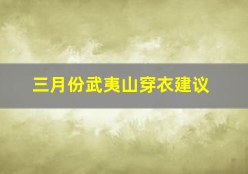 三月份武夷山穿衣建议