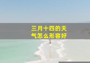 三月十四的天气怎么形容好