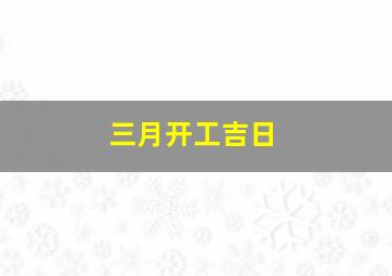 三月开工吉日