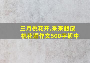 三月桃花开,采来酿成桃花酒作文500字初中