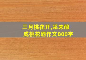 三月桃花开,采来酿成桃花酒作文800字