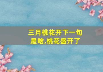 三月桃花开下一句是啥,桃花盛开了